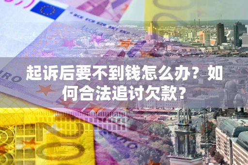 武汉起诉后要不到钱怎么办？如何合法追讨欠款？