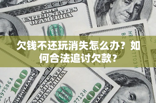 武汉欠钱不还玩消失怎么办？如何合法追讨欠款？