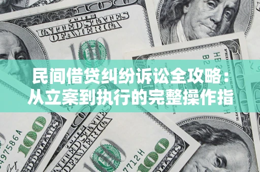 武汉民间借贷纠纷诉讼全攻略：从立案到执行的完整操作指南