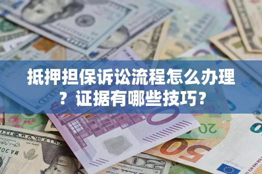 武汉抵押担保诉讼流程怎么办理？证据有哪些技巧？