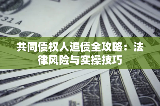 武汉共同债权人追债全攻略：法律风险与实操技巧