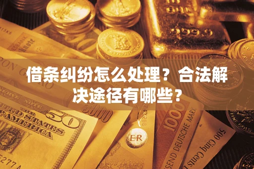 武汉借条纠纷怎么处理？合法解决途径有哪些？