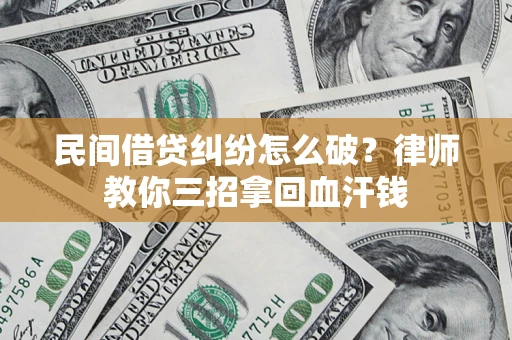 武汉民间借贷纠纷怎么破？律师教你三招拿回血汗钱