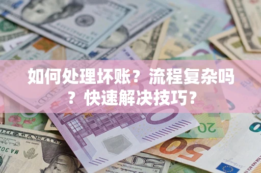 武汉如何处理坏账？流程复杂吗？快速解决技巧？