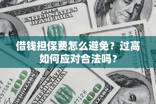 武汉借钱担保费怎么避免？过高如何应对合法吗？