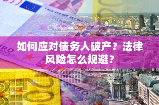 武汉如何应对债务人破产？法律风险怎么规避？