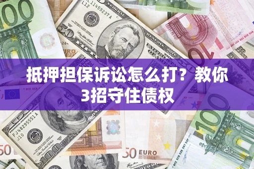 武汉抵押担保诉讼怎么打？教你3招守住债权