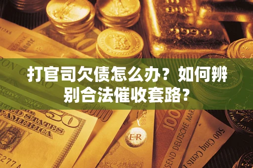 武汉打官司欠债怎么办？如何辨别合法催收套路？