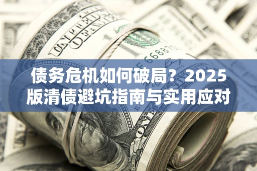 武汉债务危机如何破局？2025版清债避坑指南与实用应对策略