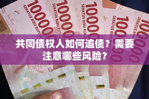 武汉共同债权人如何追债？需要注意哪些风险？