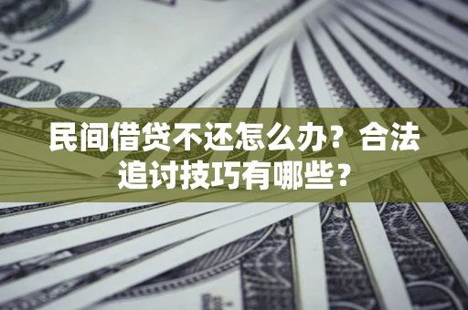 武汉民间借贷不还怎么办？合法追讨技巧有哪些？