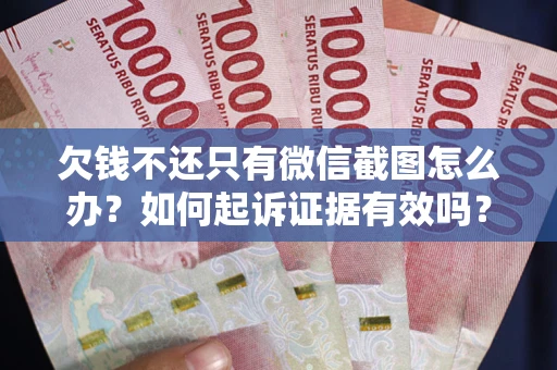 武汉欠钱不还只有微信截图怎么办？如何起诉证据有效吗？