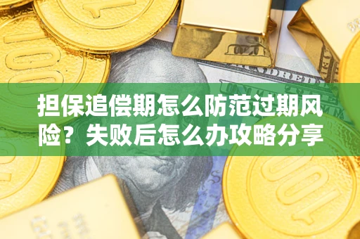 武汉担保追偿期怎么防范过期风险？失败后怎么办攻略分享