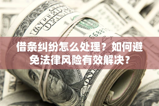 武汉借条纠纷怎么处理？如何避免法律风险有效解决？