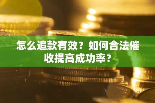 武汉怎么追款有效？如何合法催收提高成功率？