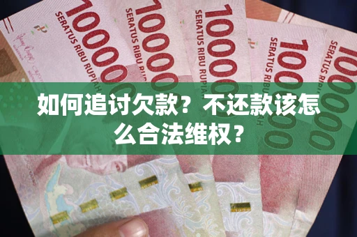 武汉如何追讨欠款？不还款该怎么合法维权？