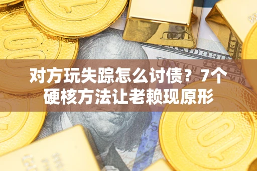 武汉对方玩失踪怎么讨债？7个硬核方法让老赖现原形