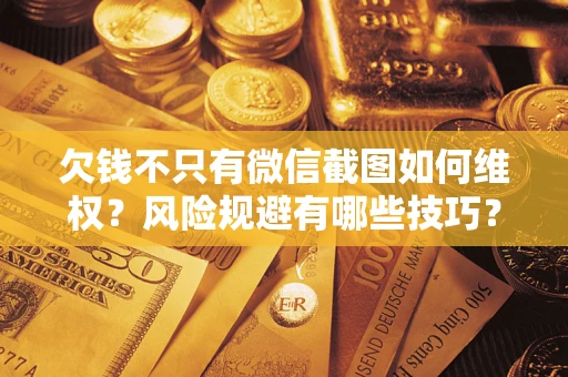 武汉欠钱不只有微信截图如何维权？风险规避有哪些技巧？