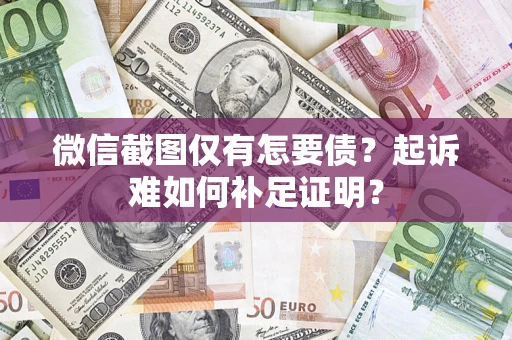 武汉微信截图仅有怎要债？起诉难如何补足证明？