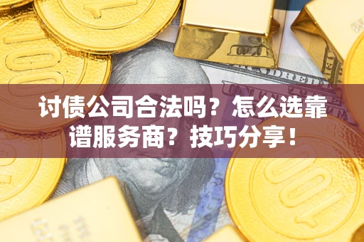 武汉讨债公司合法吗？怎么选靠谱服务商？技巧分享！
