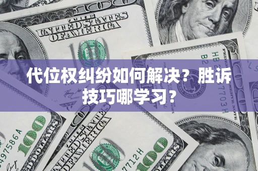 武汉代位权纠纷如何解决？胜诉技巧哪学习？