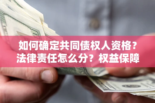 武汉如何确定共同债权人资格？法律责任怎么分？权益保障技巧揭秘！