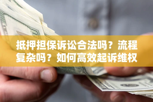 武汉抵押担保诉讼合法吗？流程复杂吗？如何高效起诉维权？