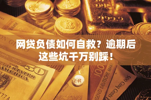 武汉网贷负债如何自救？逾期后这些坑千万别踩！