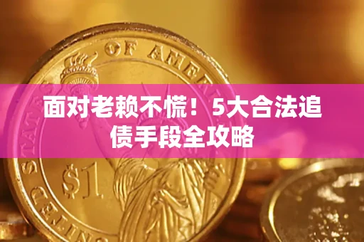 武汉面对老赖不慌！5大合法追债手段全攻略