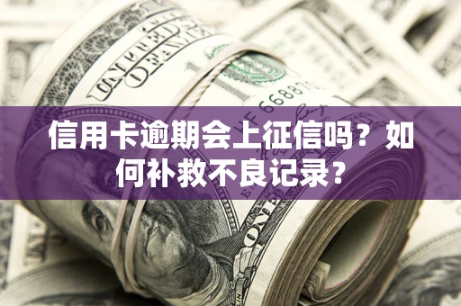 武汉信用卡逾期会上征信吗？如何补救不良记录？