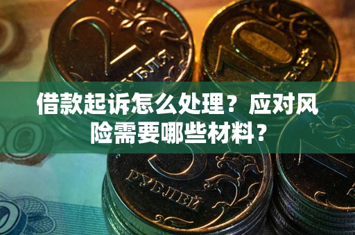武汉借款起诉怎么处理？应对风险需要哪些材料？