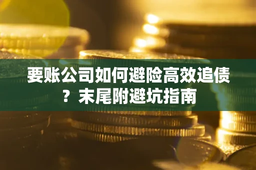 武汉要账公司如何避险高效追债？末尾附避坑指南