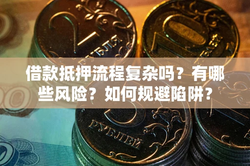 武汉借款抵押流程复杂吗？有哪些风险？如何规避陷阱？
