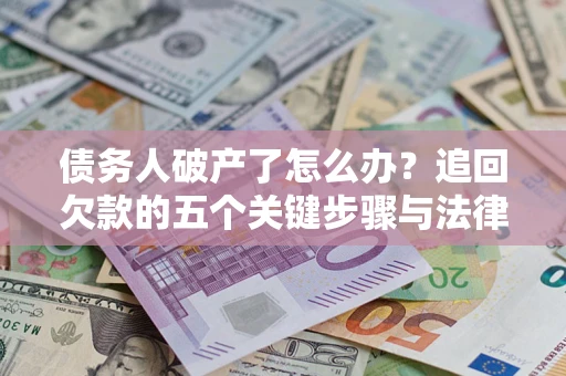 武汉债务人破产了怎么办？追回欠款的五个关键步骤与法律策略