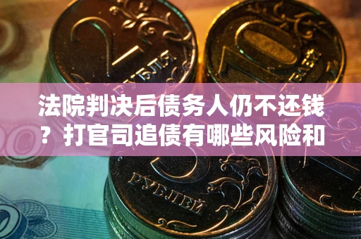武汉法院判决后债务人仍不还钱？打官司追债有哪些风险和技巧？