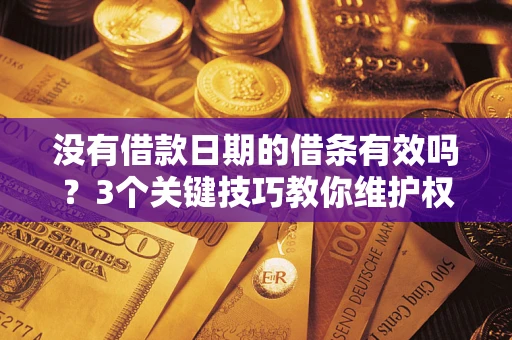 武汉没有借款日期的借条有效吗？3个关键技巧教你维护权益