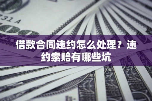 武汉借款合同违约怎么处理？违约索赔有哪些坑