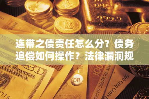 武汉连带之债责任怎么分？债务追偿如何操作？法律漏洞规避指南