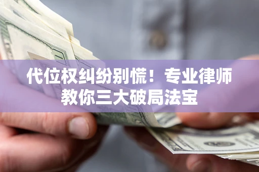 武汉代位权纠纷别慌！专业律师教你三大破局法宝