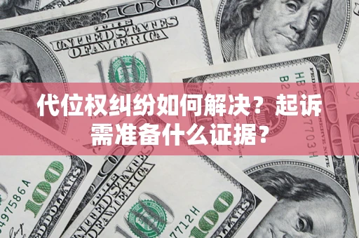 武汉代位权纠纷如何解决？起诉需准备什么证据？