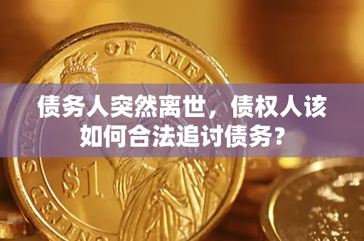 武汉债务人突然离世，债权人该如何合法追讨债务？