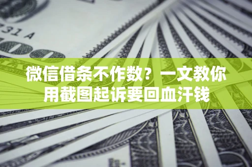武汉微信借条不作数？一文教你用截图起诉要回血汗钱