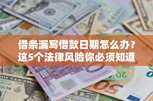 武汉借条漏写借款日期怎么办？这5个法律风险你必须知道