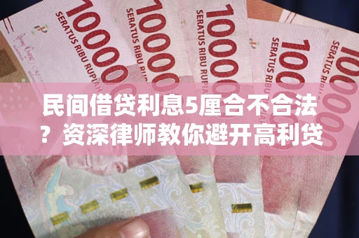 武汉民间借贷利息5厘合不合法？资深律师教你避开高利贷陷阱