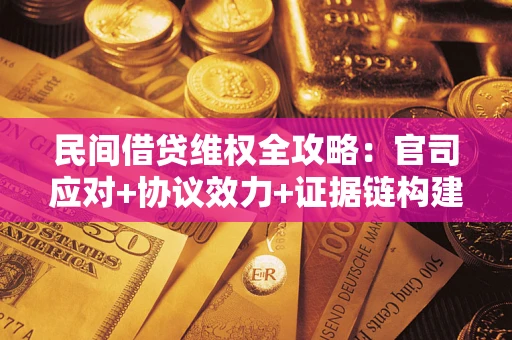 武汉民间借贷维权全攻略：官司应对+协议效力+证据链构建指南