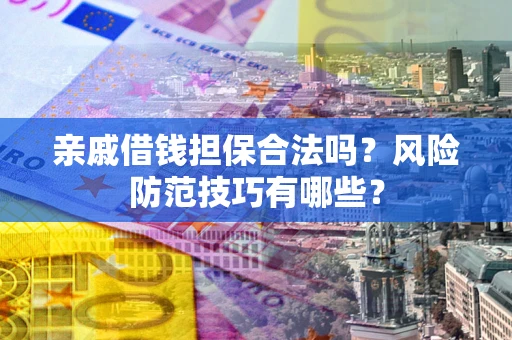 武汉亲戚借钱担保合法吗？风险防范技巧有哪些？