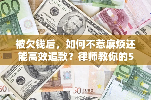 武汉被欠钱后，如何不惹麻烦还能高效追款？律师教你的5步合法讨债法