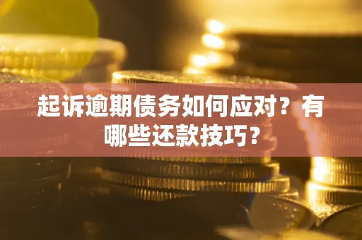 武汉起诉逾期债务如何应对？有哪些还款技巧？
