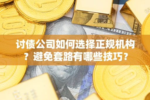 武汉讨债公司如何选择正规机构？避免套路有哪些技巧？