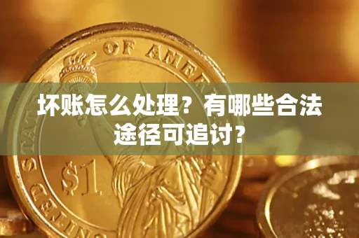 武汉坏账怎么处理？有哪些合法途径可追讨？
